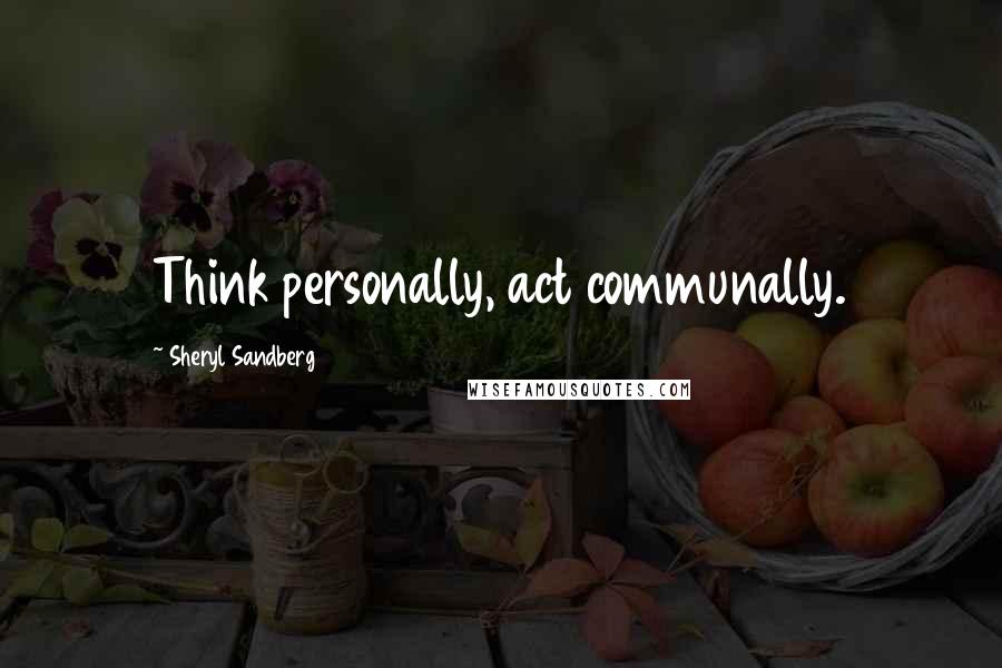 Sheryl Sandberg Quotes: Think personally, act communally.