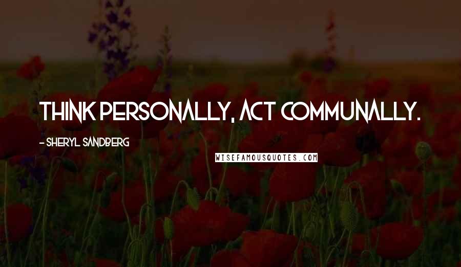 Sheryl Sandberg Quotes: Think personally, act communally.
