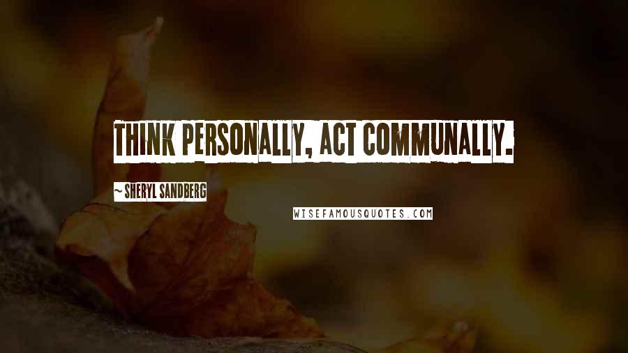 Sheryl Sandberg Quotes: Think personally, act communally.