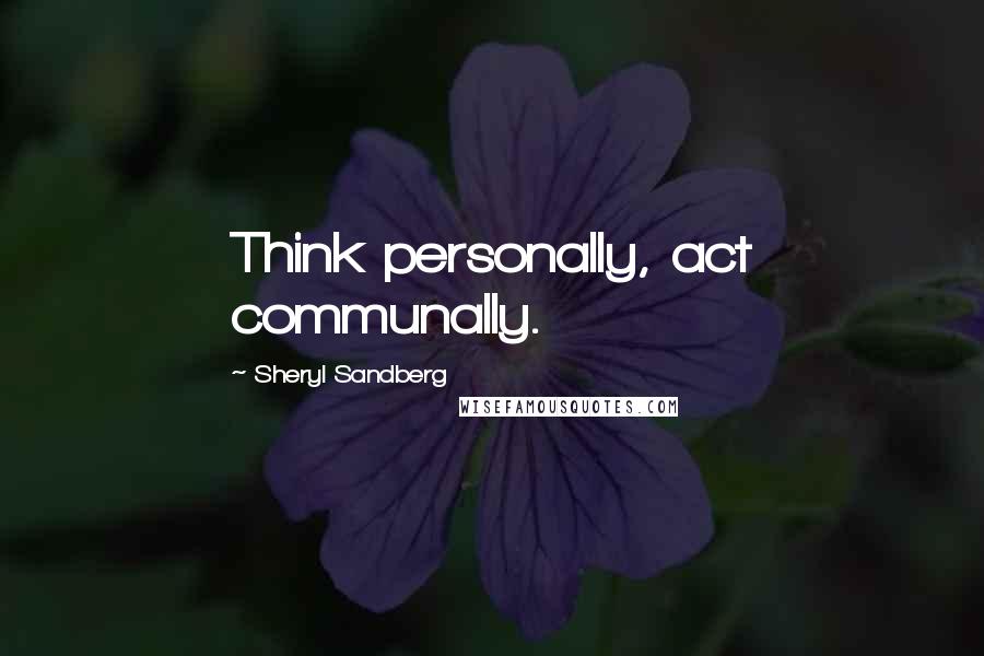 Sheryl Sandberg Quotes: Think personally, act communally.