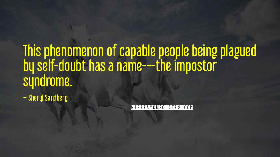 Sheryl Sandberg Quotes: This phenomenon of capable people being plagued by self-doubt has a name---the impostor syndrome.