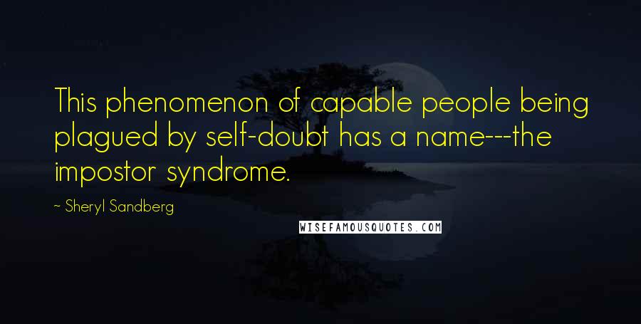 Sheryl Sandberg Quotes: This phenomenon of capable people being plagued by self-doubt has a name---the impostor syndrome.