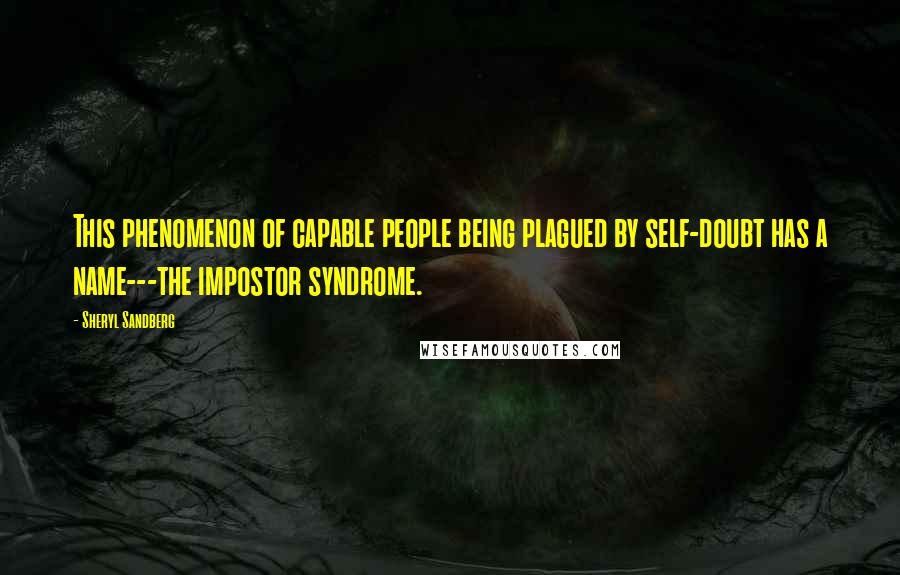 Sheryl Sandberg Quotes: This phenomenon of capable people being plagued by self-doubt has a name---the impostor syndrome.