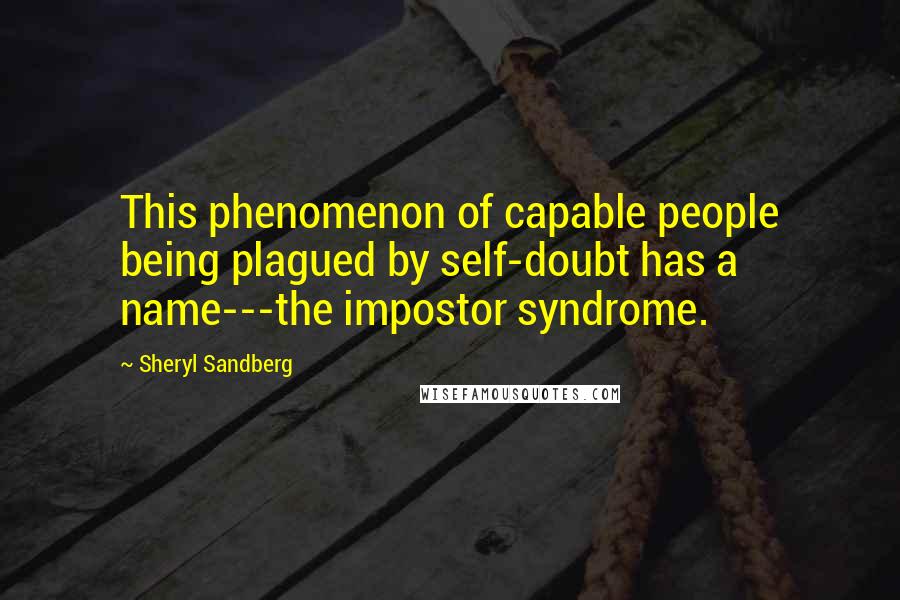 Sheryl Sandberg Quotes: This phenomenon of capable people being plagued by self-doubt has a name---the impostor syndrome.