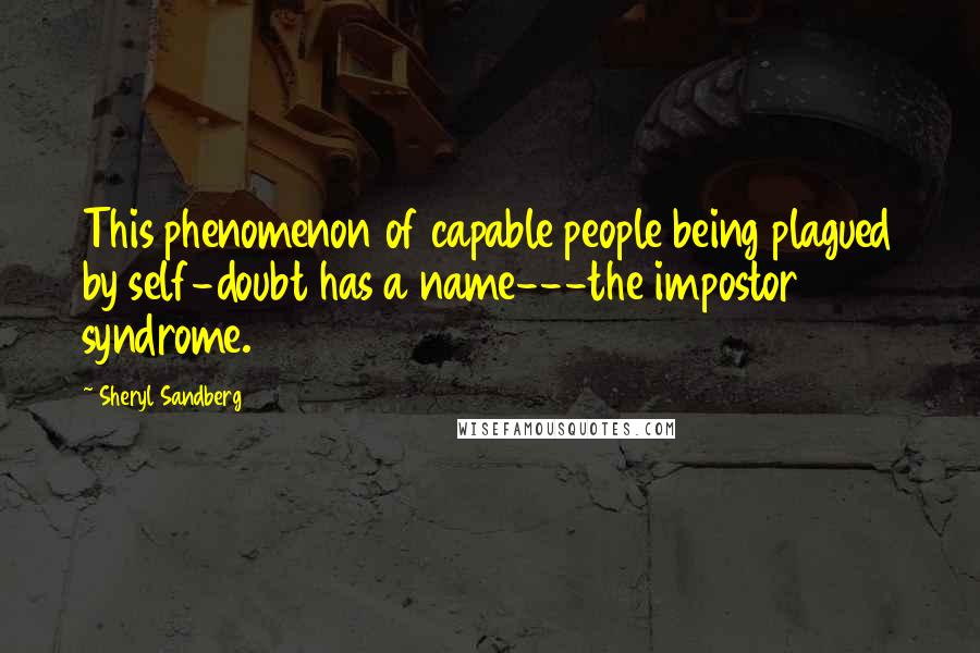 Sheryl Sandberg Quotes: This phenomenon of capable people being plagued by self-doubt has a name---the impostor syndrome.