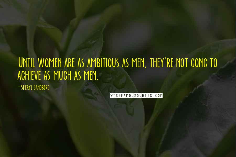 Sheryl Sandberg Quotes: Until women are as ambitious as men, they're not gong to achieve as much as men.