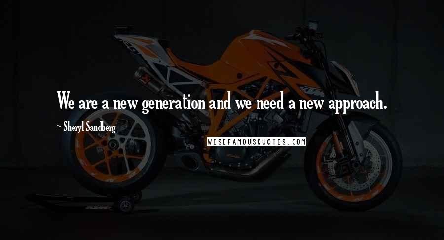 Sheryl Sandberg Quotes: We are a new generation and we need a new approach.