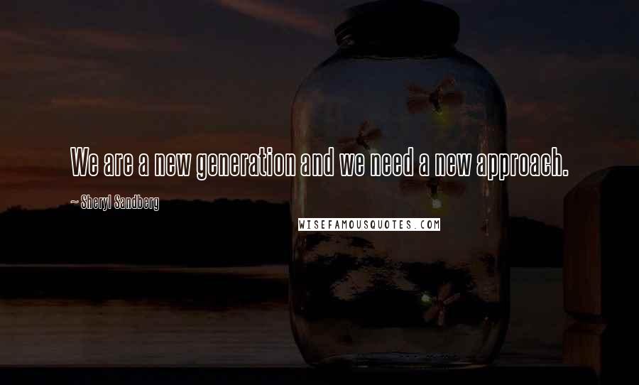 Sheryl Sandberg Quotes: We are a new generation and we need a new approach.