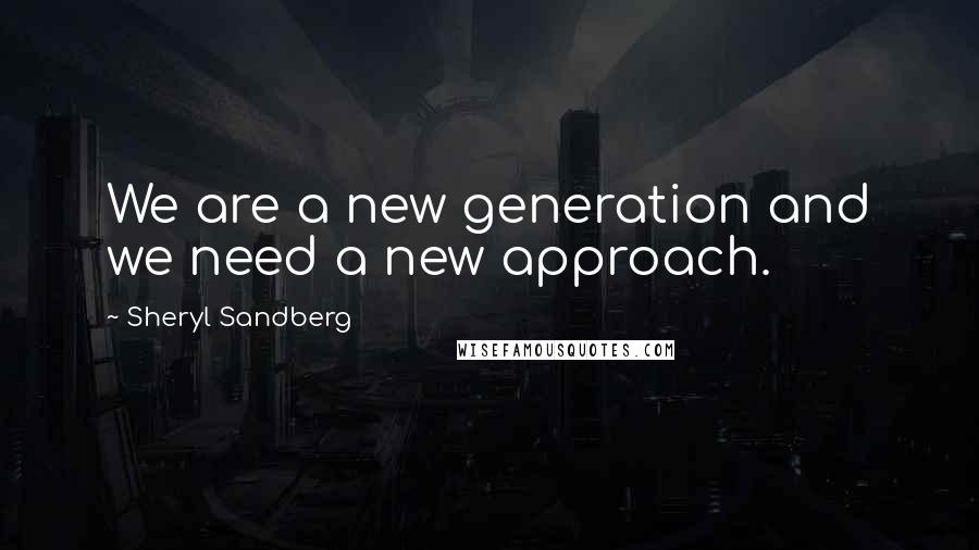 Sheryl Sandberg Quotes: We are a new generation and we need a new approach.