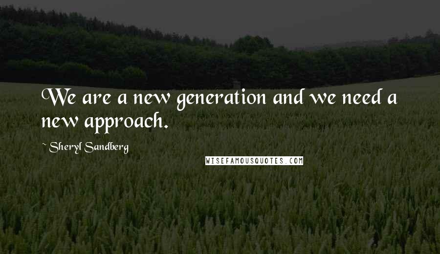 Sheryl Sandberg Quotes: We are a new generation and we need a new approach.