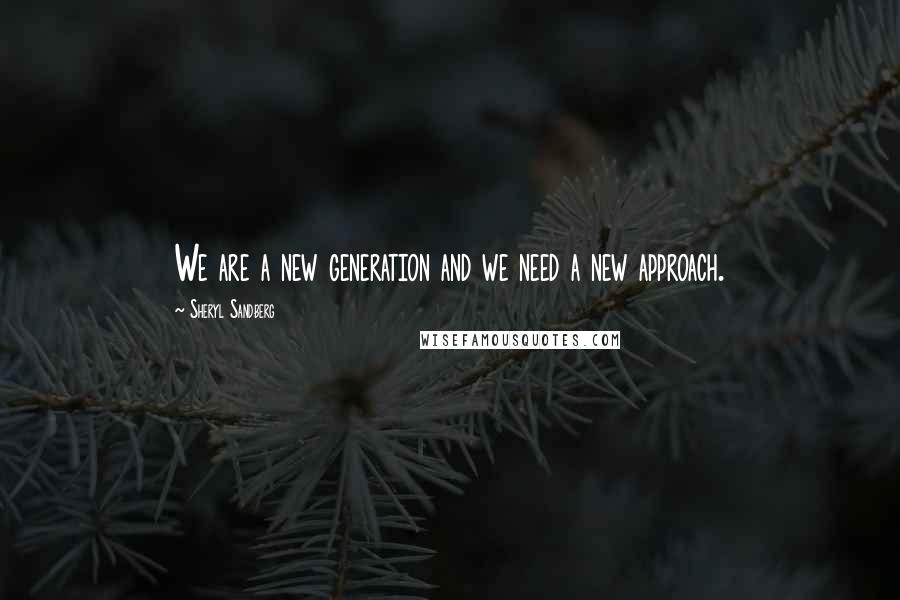 Sheryl Sandberg Quotes: We are a new generation and we need a new approach.