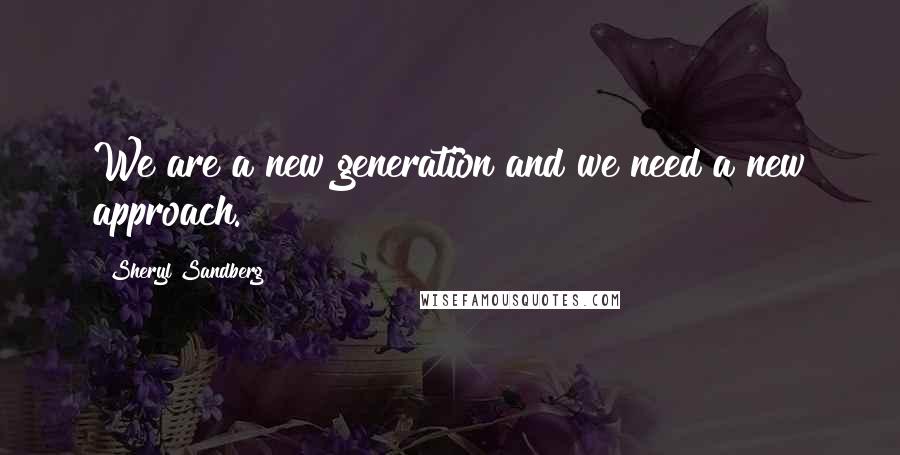 Sheryl Sandberg Quotes: We are a new generation and we need a new approach.