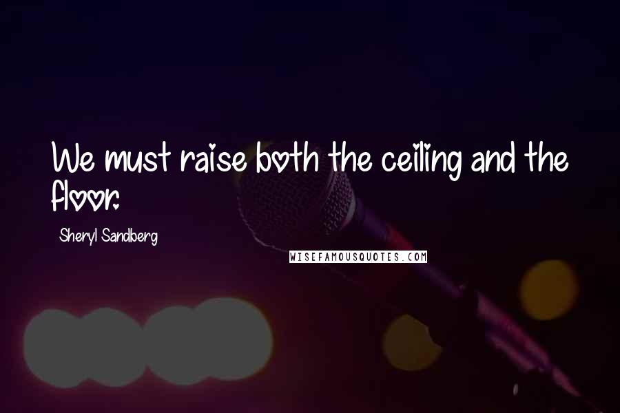 Sheryl Sandberg Quotes: We must raise both the ceiling and the floor.