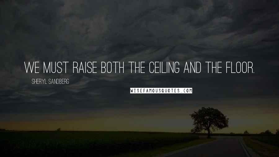 Sheryl Sandberg Quotes: We must raise both the ceiling and the floor.