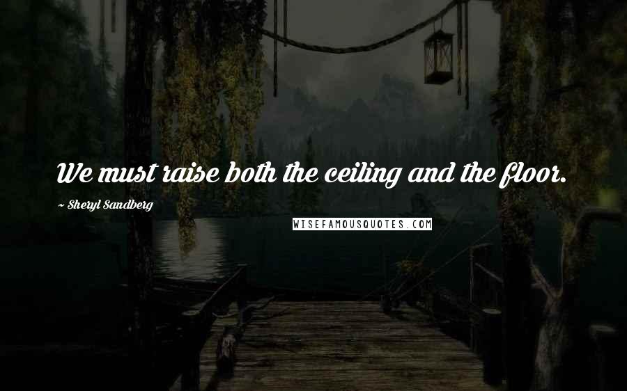 Sheryl Sandberg Quotes: We must raise both the ceiling and the floor.