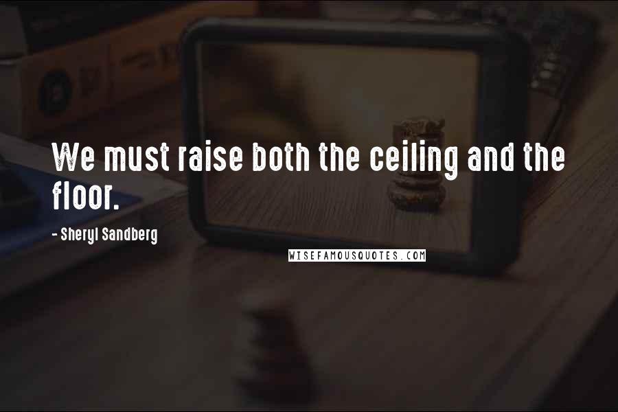 Sheryl Sandberg Quotes: We must raise both the ceiling and the floor.