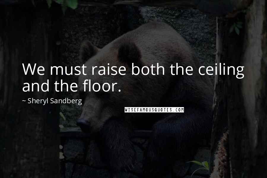 Sheryl Sandberg Quotes: We must raise both the ceiling and the floor.