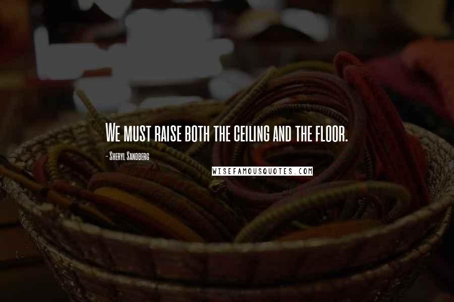 Sheryl Sandberg Quotes: We must raise both the ceiling and the floor.