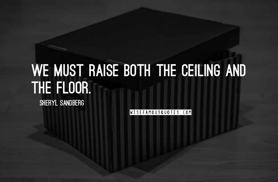 Sheryl Sandberg Quotes: We must raise both the ceiling and the floor.