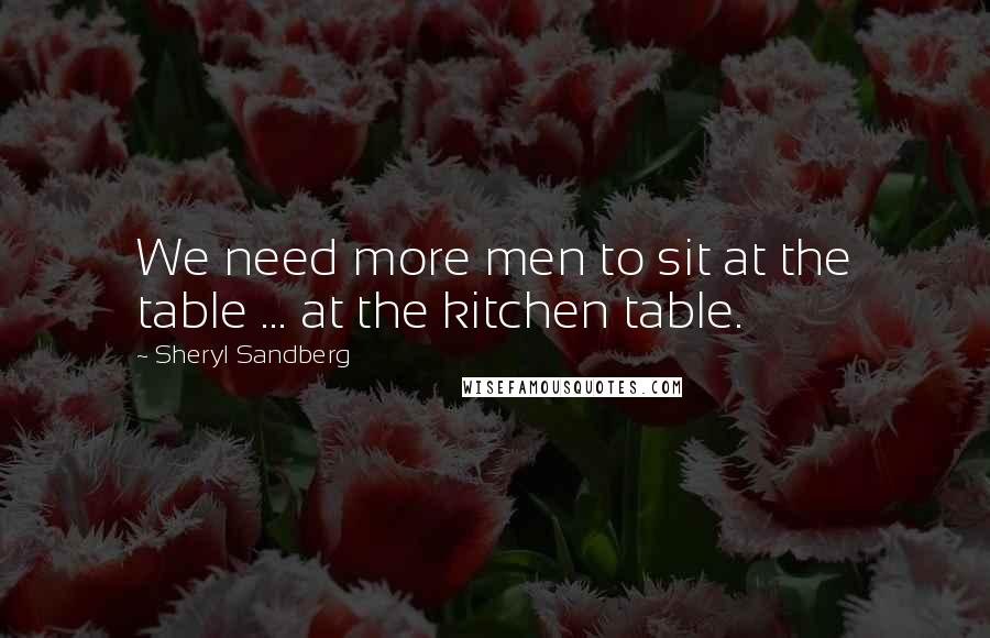 Sheryl Sandberg Quotes: We need more men to sit at the table ... at the kitchen table.