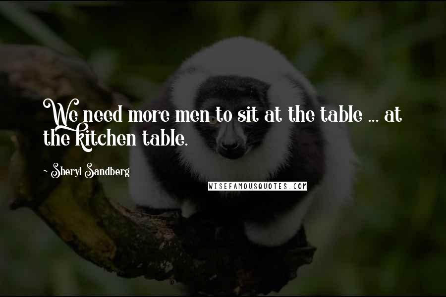 Sheryl Sandberg Quotes: We need more men to sit at the table ... at the kitchen table.