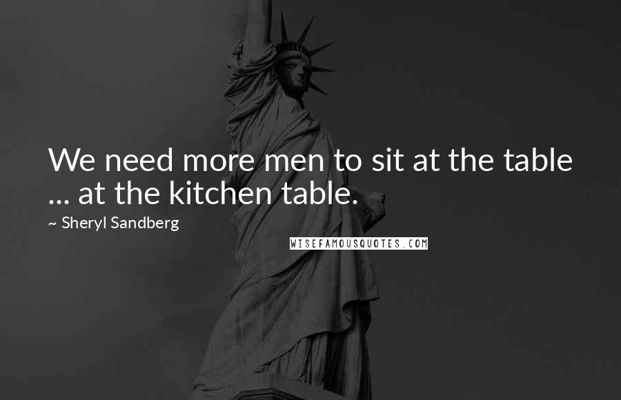 Sheryl Sandberg Quotes: We need more men to sit at the table ... at the kitchen table.