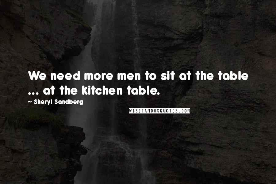 Sheryl Sandberg Quotes: We need more men to sit at the table ... at the kitchen table.