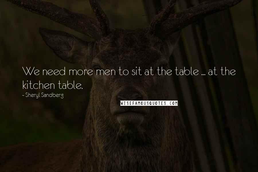 Sheryl Sandberg Quotes: We need more men to sit at the table ... at the kitchen table.