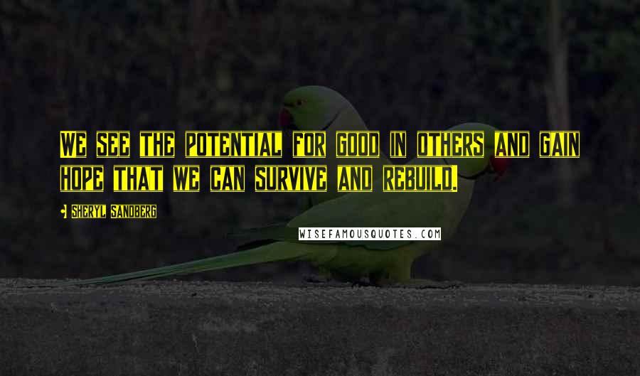 Sheryl Sandberg Quotes: We see the potential for good in others and gain hope that we can survive and rebuild.