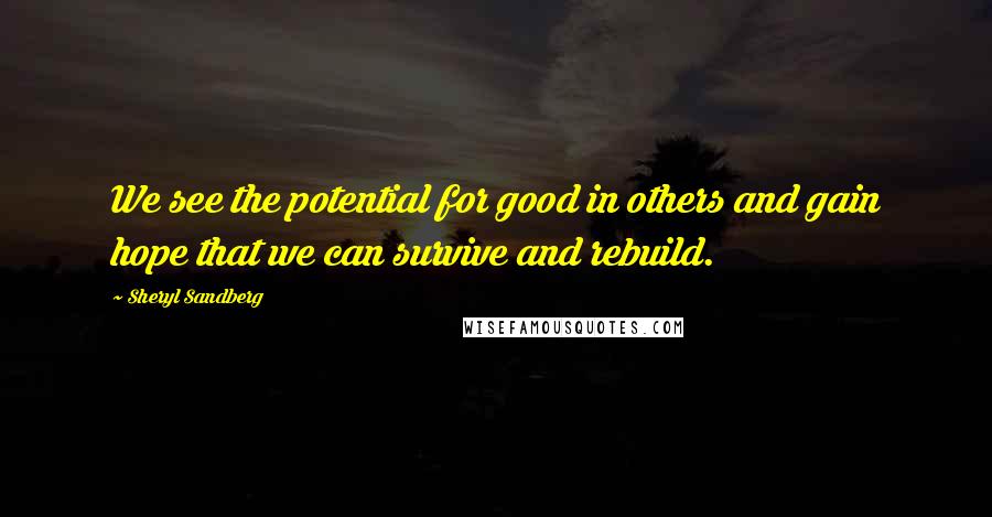 Sheryl Sandberg Quotes: We see the potential for good in others and gain hope that we can survive and rebuild.