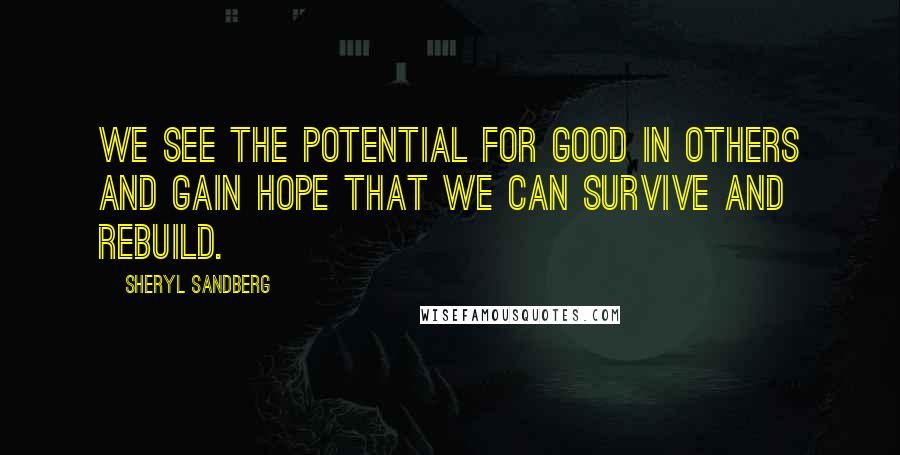 Sheryl Sandberg Quotes: We see the potential for good in others and gain hope that we can survive and rebuild.