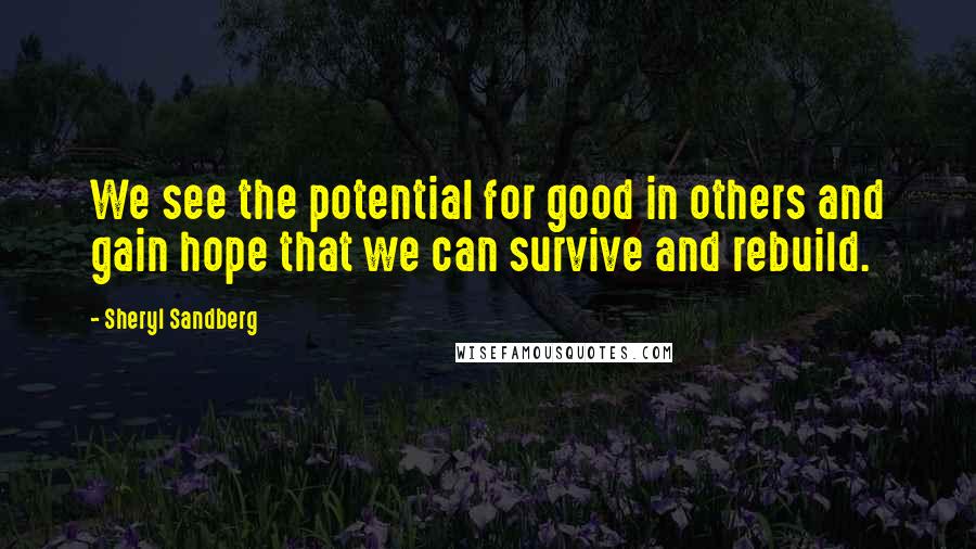 Sheryl Sandberg Quotes: We see the potential for good in others and gain hope that we can survive and rebuild.