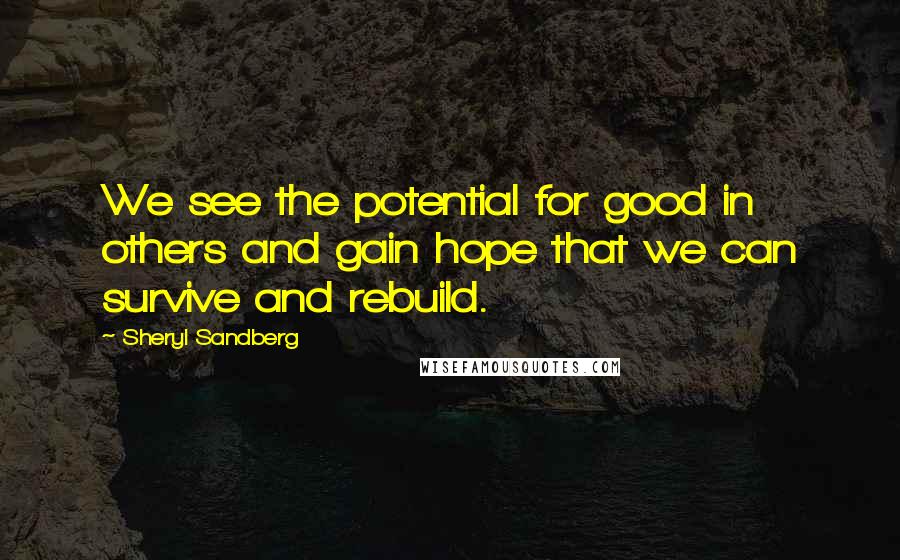 Sheryl Sandberg Quotes: We see the potential for good in others and gain hope that we can survive and rebuild.