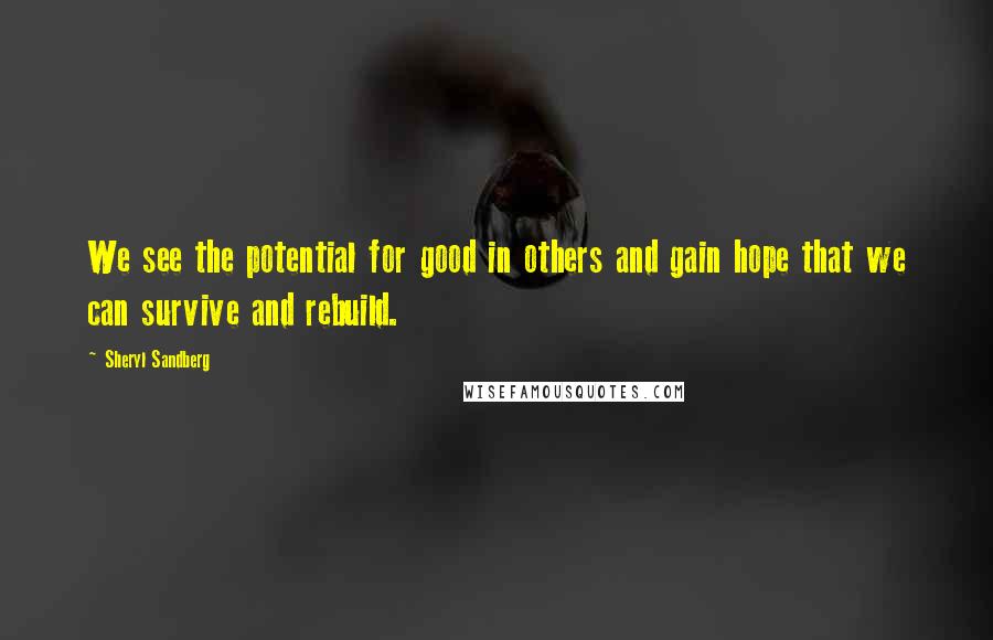 Sheryl Sandberg Quotes: We see the potential for good in others and gain hope that we can survive and rebuild.