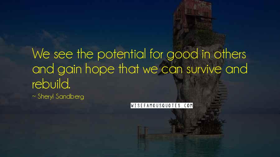 Sheryl Sandberg Quotes: We see the potential for good in others and gain hope that we can survive and rebuild.