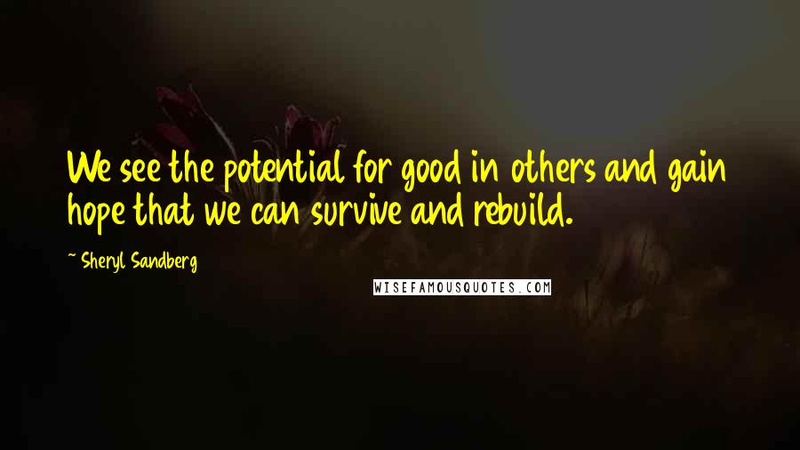 Sheryl Sandberg Quotes: We see the potential for good in others and gain hope that we can survive and rebuild.