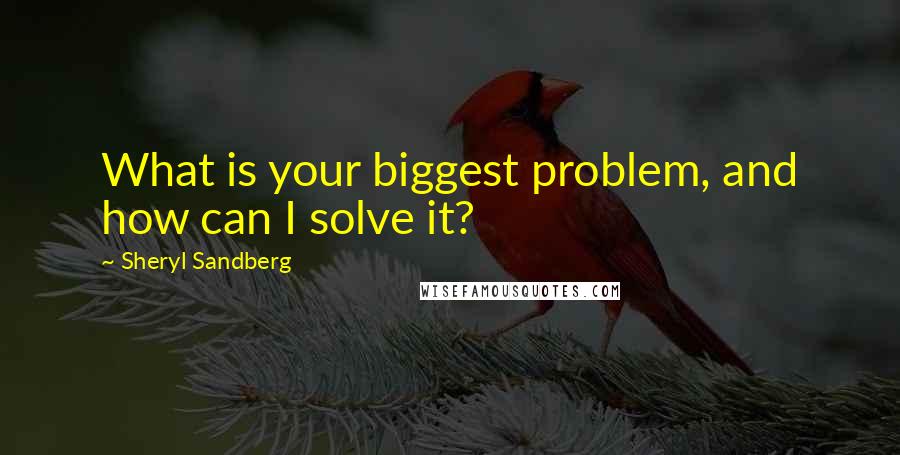 Sheryl Sandberg Quotes: What is your biggest problem, and how can I solve it?