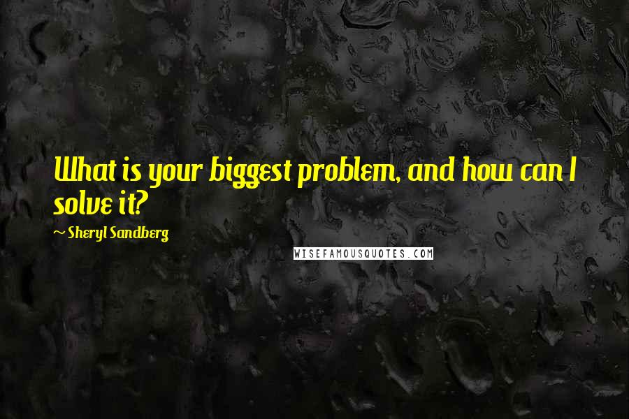 Sheryl Sandberg Quotes: What is your biggest problem, and how can I solve it?