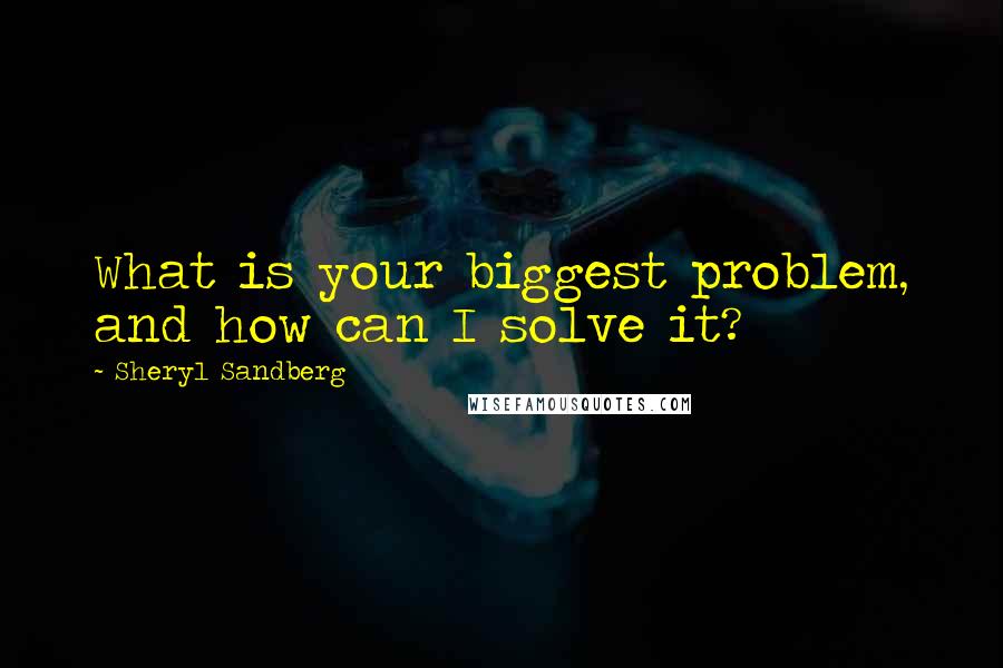 Sheryl Sandberg Quotes: What is your biggest problem, and how can I solve it?