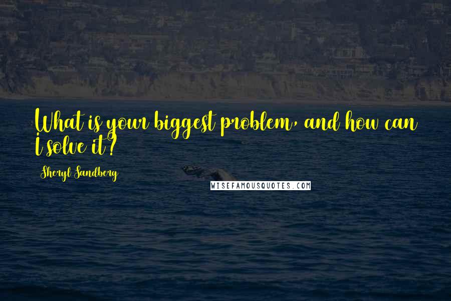 Sheryl Sandberg Quotes: What is your biggest problem, and how can I solve it?