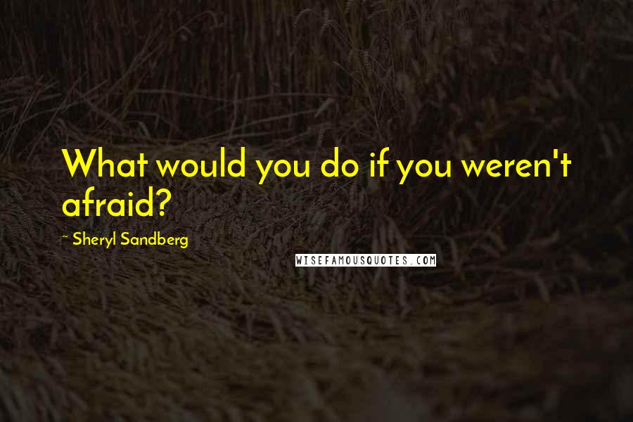 Sheryl Sandberg Quotes: What would you do if you weren't afraid?