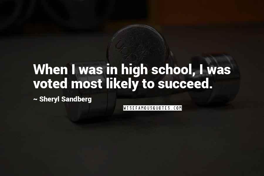 Sheryl Sandberg Quotes: When I was in high school, I was voted most likely to succeed.