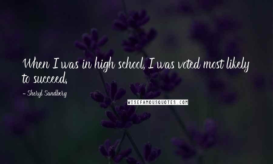 Sheryl Sandberg Quotes: When I was in high school, I was voted most likely to succeed.