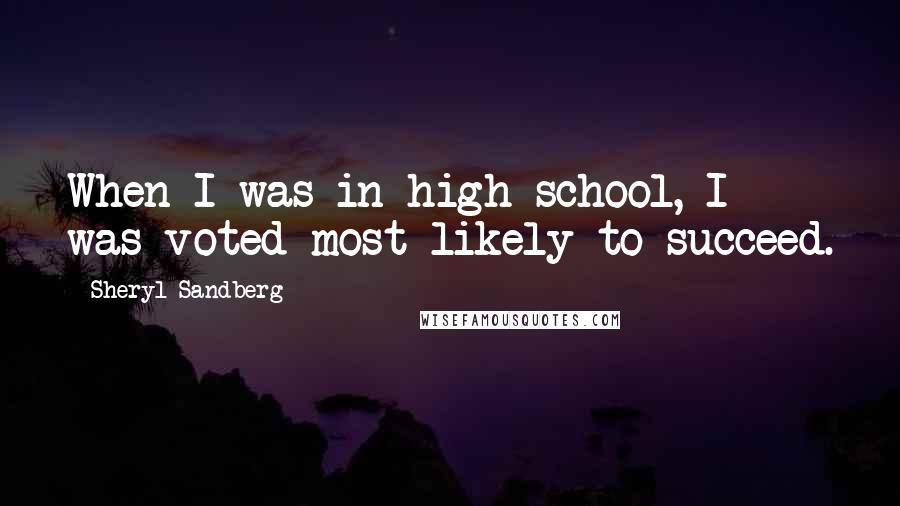 Sheryl Sandberg Quotes: When I was in high school, I was voted most likely to succeed.