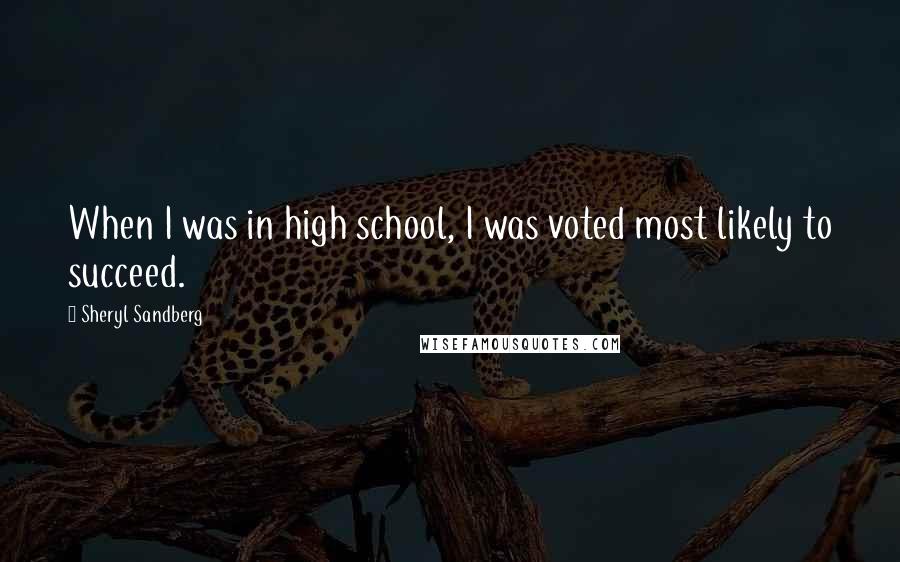 Sheryl Sandberg Quotes: When I was in high school, I was voted most likely to succeed.