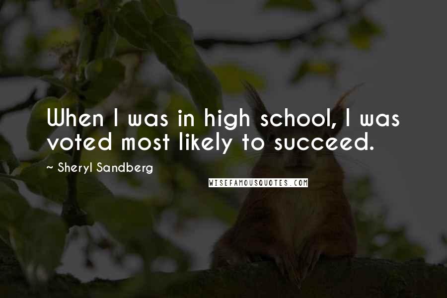 Sheryl Sandberg Quotes: When I was in high school, I was voted most likely to succeed.