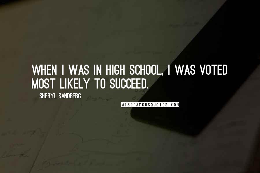 Sheryl Sandberg Quotes: When I was in high school, I was voted most likely to succeed.