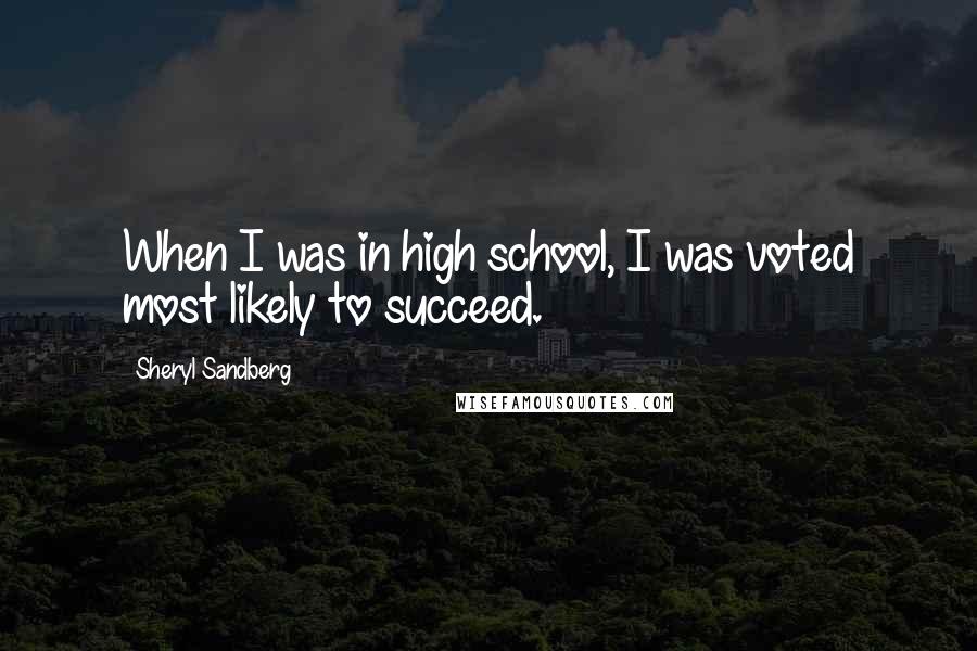 Sheryl Sandberg Quotes: When I was in high school, I was voted most likely to succeed.