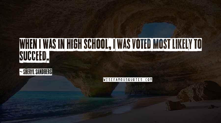 Sheryl Sandberg Quotes: When I was in high school, I was voted most likely to succeed.