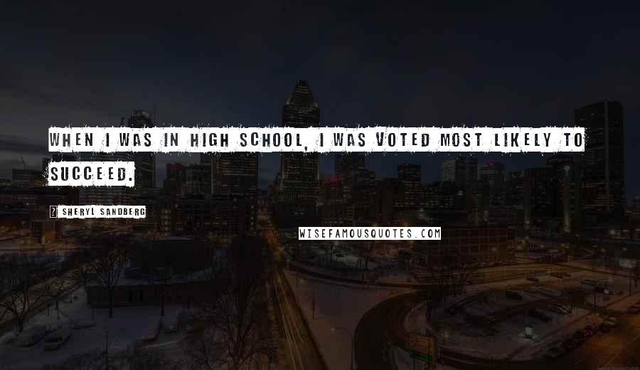 Sheryl Sandberg Quotes: When I was in high school, I was voted most likely to succeed.